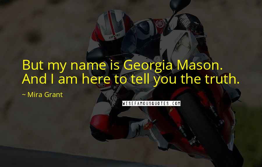 Mira Grant Quotes: But my name is Georgia Mason. And I am here to tell you the truth.