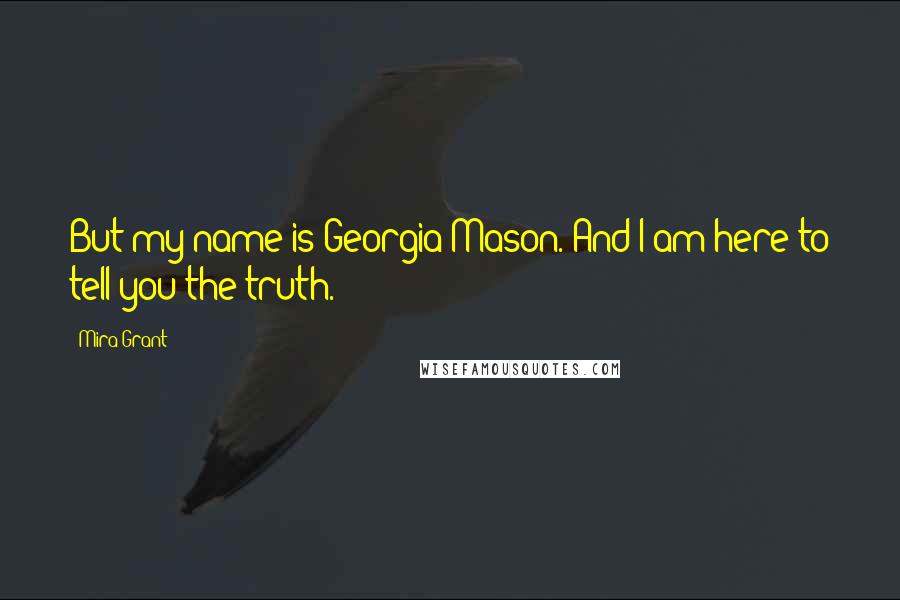 Mira Grant Quotes: But my name is Georgia Mason. And I am here to tell you the truth.