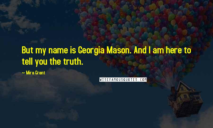 Mira Grant Quotes: But my name is Georgia Mason. And I am here to tell you the truth.