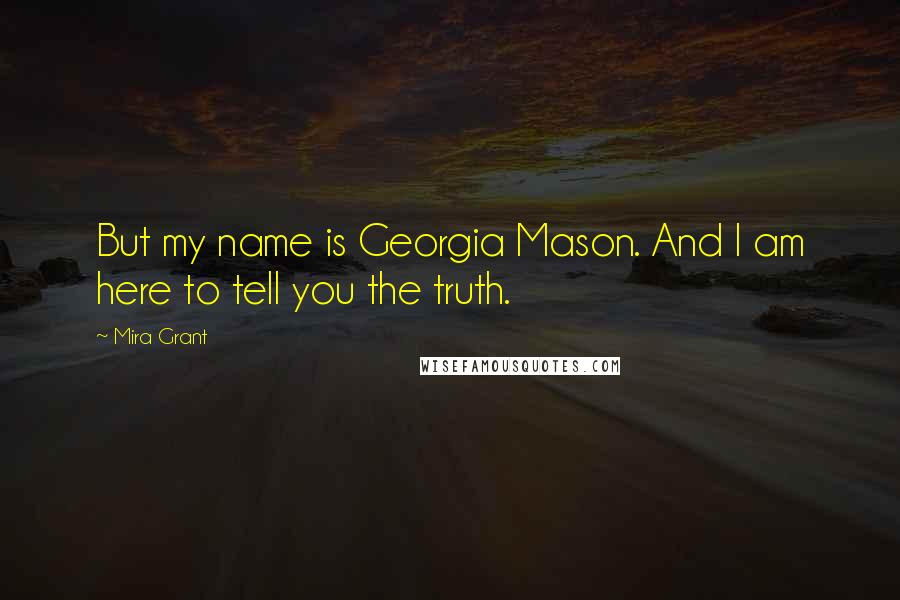 Mira Grant Quotes: But my name is Georgia Mason. And I am here to tell you the truth.