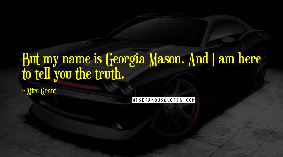 Mira Grant Quotes: But my name is Georgia Mason. And I am here to tell you the truth.