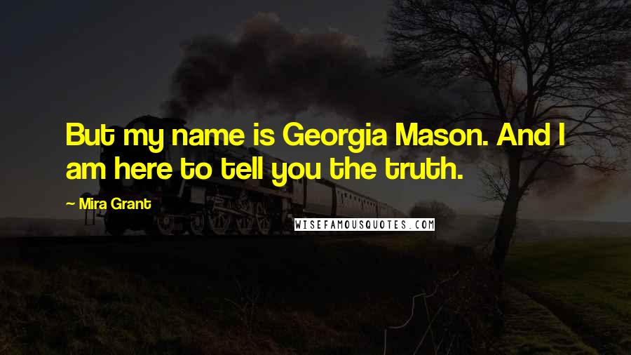 Mira Grant Quotes: But my name is Georgia Mason. And I am here to tell you the truth.