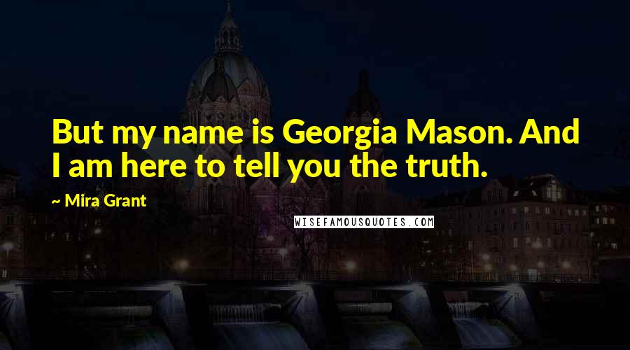 Mira Grant Quotes: But my name is Georgia Mason. And I am here to tell you the truth.