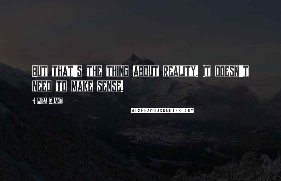 Mira Grant Quotes: But that's the thing about reality. It doesn't need to make sense.