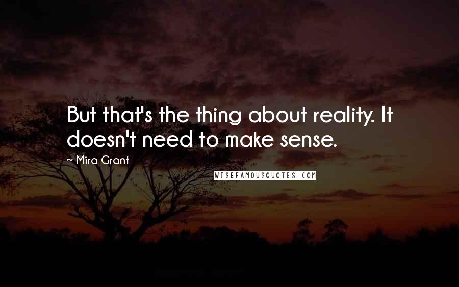 Mira Grant Quotes: But that's the thing about reality. It doesn't need to make sense.