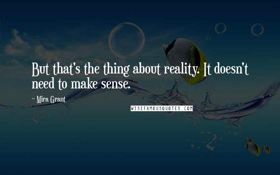 Mira Grant Quotes: But that's the thing about reality. It doesn't need to make sense.