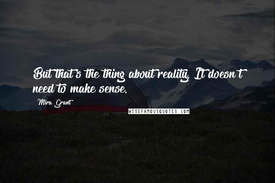 Mira Grant Quotes: But that's the thing about reality. It doesn't need to make sense.