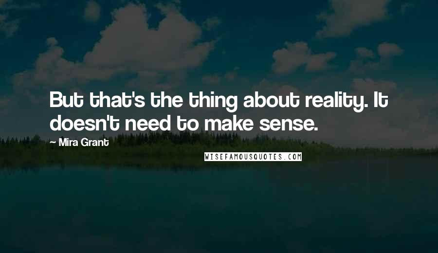 Mira Grant Quotes: But that's the thing about reality. It doesn't need to make sense.