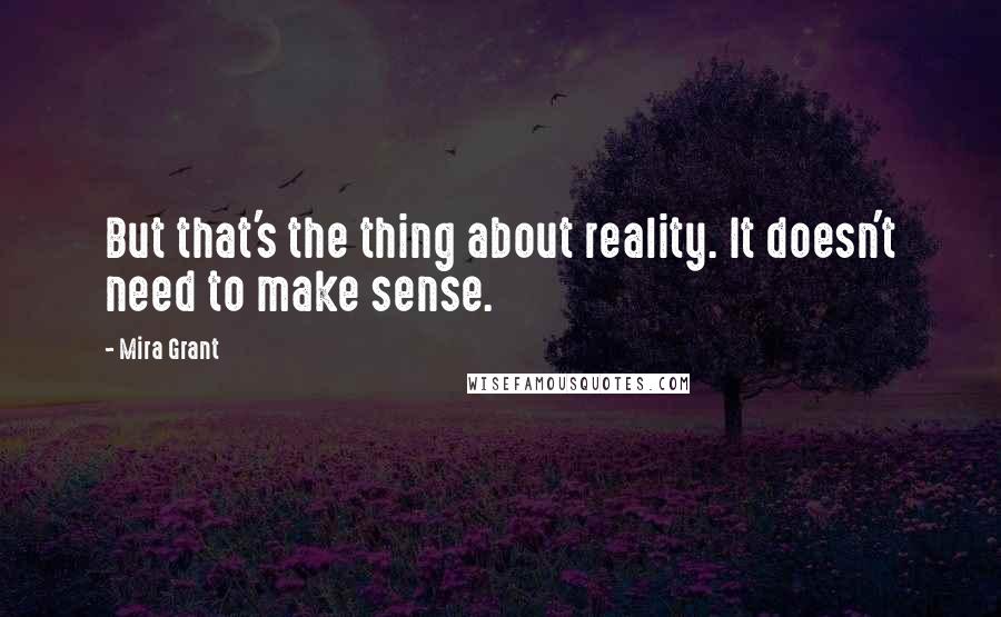 Mira Grant Quotes: But that's the thing about reality. It doesn't need to make sense.