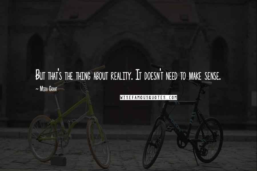 Mira Grant Quotes: But that's the thing about reality. It doesn't need to make sense.