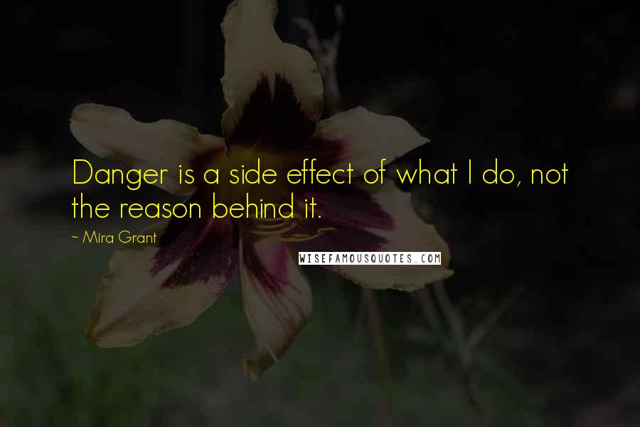 Mira Grant Quotes: Danger is a side effect of what I do, not the reason behind it.