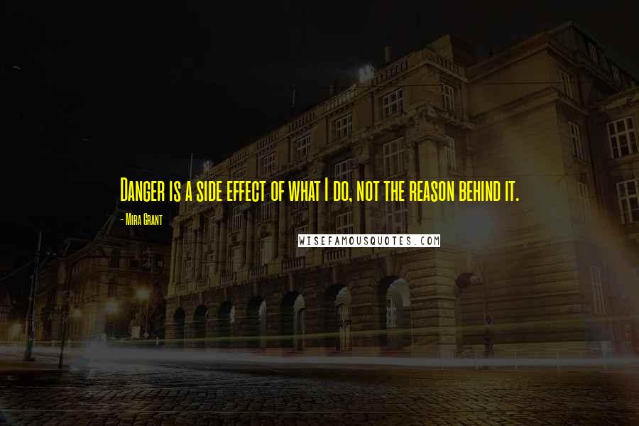 Mira Grant Quotes: Danger is a side effect of what I do, not the reason behind it.