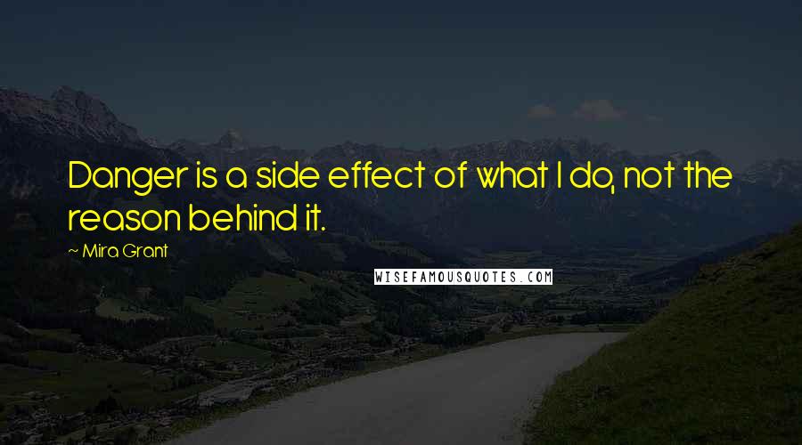 Mira Grant Quotes: Danger is a side effect of what I do, not the reason behind it.