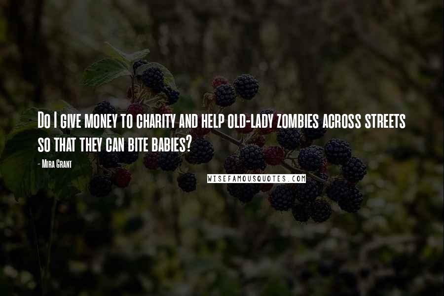 Mira Grant Quotes: Do I give money to charity and help old-lady zombies across streets so that they can bite babies?