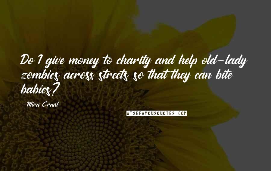 Mira Grant Quotes: Do I give money to charity and help old-lady zombies across streets so that they can bite babies?