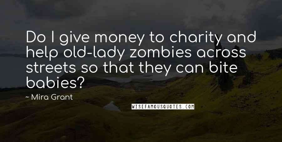 Mira Grant Quotes: Do I give money to charity and help old-lady zombies across streets so that they can bite babies?