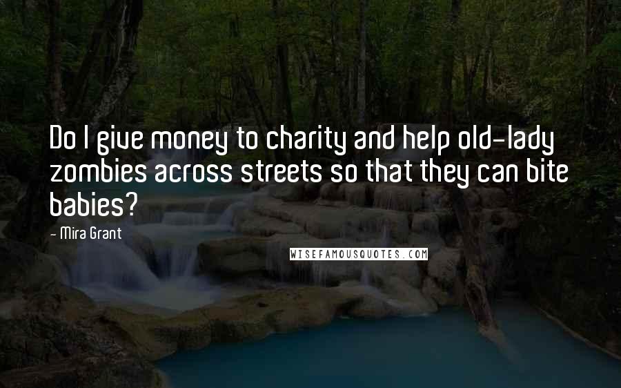 Mira Grant Quotes: Do I give money to charity and help old-lady zombies across streets so that they can bite babies?