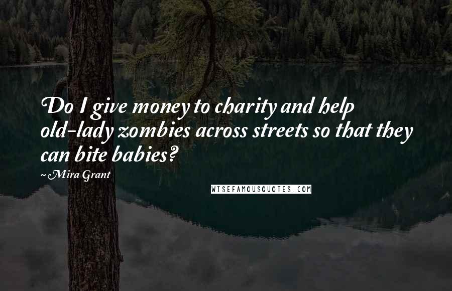 Mira Grant Quotes: Do I give money to charity and help old-lady zombies across streets so that they can bite babies?