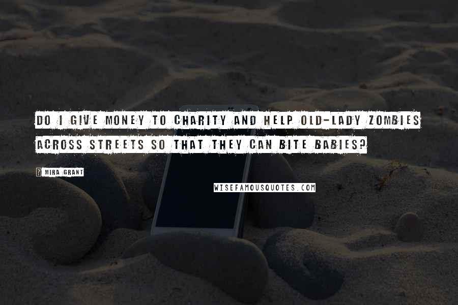 Mira Grant Quotes: Do I give money to charity and help old-lady zombies across streets so that they can bite babies?