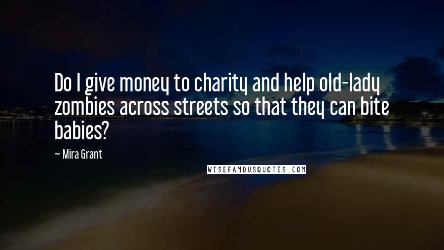 Mira Grant Quotes: Do I give money to charity and help old-lady zombies across streets so that they can bite babies?