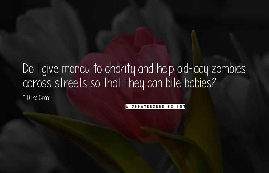 Mira Grant Quotes: Do I give money to charity and help old-lady zombies across streets so that they can bite babies?