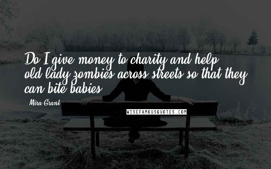 Mira Grant Quotes: Do I give money to charity and help old-lady zombies across streets so that they can bite babies?