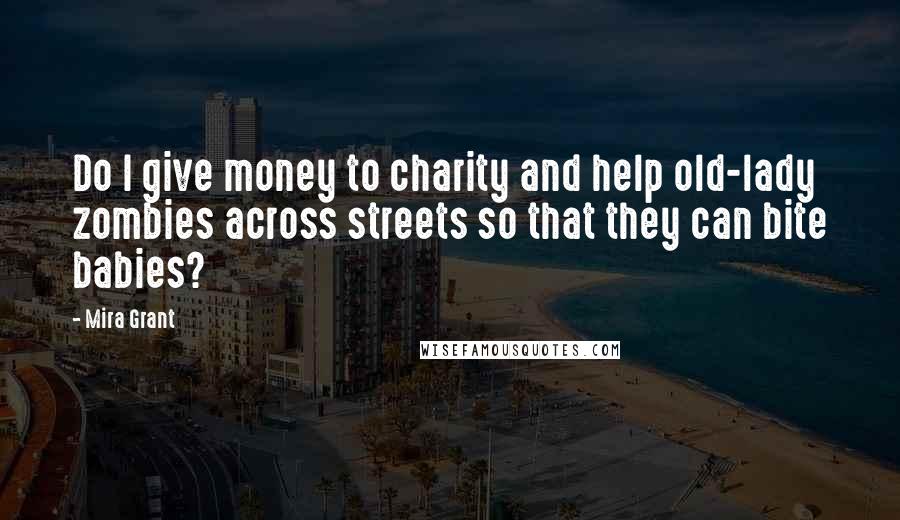 Mira Grant Quotes: Do I give money to charity and help old-lady zombies across streets so that they can bite babies?