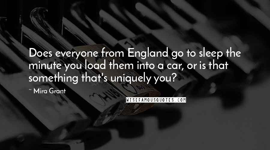 Mira Grant Quotes: Does everyone from England go to sleep the minute you load them into a car, or is that something that's uniquely you?