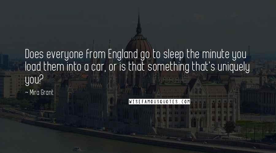 Mira Grant Quotes: Does everyone from England go to sleep the minute you load them into a car, or is that something that's uniquely you?