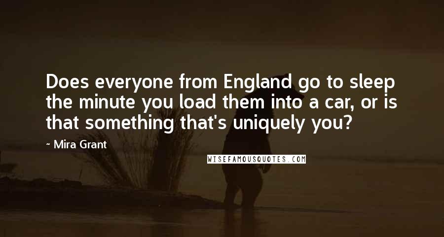 Mira Grant Quotes: Does everyone from England go to sleep the minute you load them into a car, or is that something that's uniquely you?