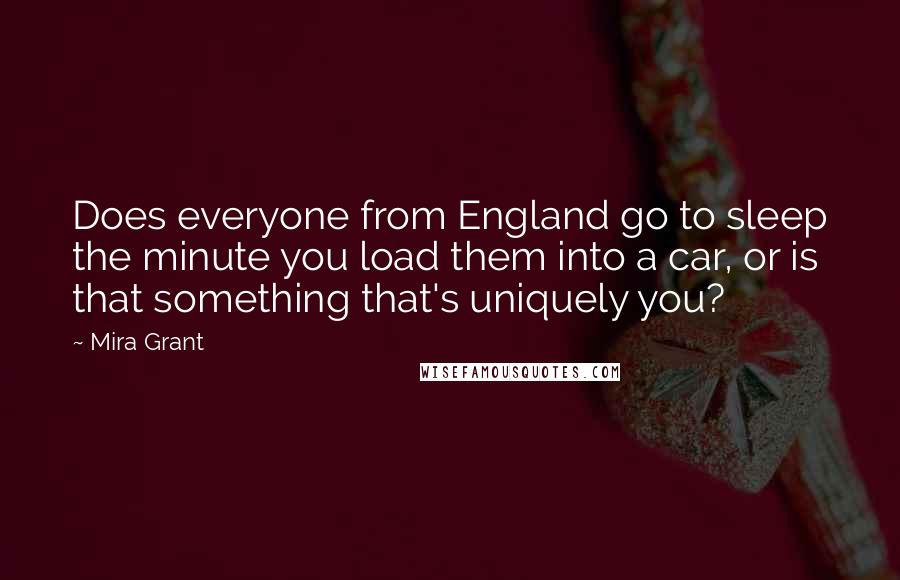 Mira Grant Quotes: Does everyone from England go to sleep the minute you load them into a car, or is that something that's uniquely you?