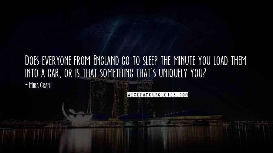 Mira Grant Quotes: Does everyone from England go to sleep the minute you load them into a car, or is that something that's uniquely you?