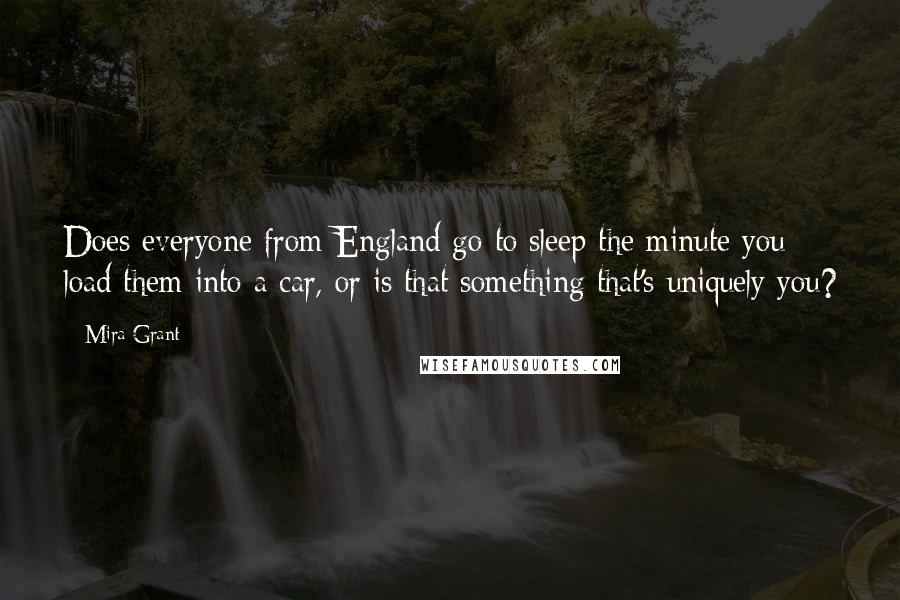 Mira Grant Quotes: Does everyone from England go to sleep the minute you load them into a car, or is that something that's uniquely you?