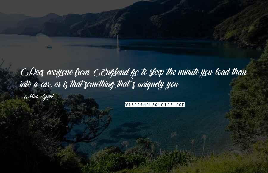 Mira Grant Quotes: Does everyone from England go to sleep the minute you load them into a car, or is that something that's uniquely you?