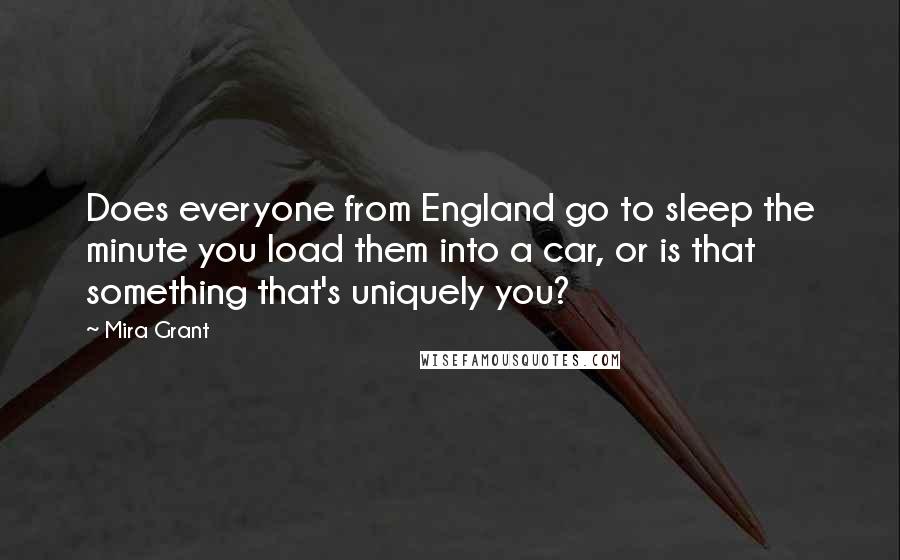 Mira Grant Quotes: Does everyone from England go to sleep the minute you load them into a car, or is that something that's uniquely you?