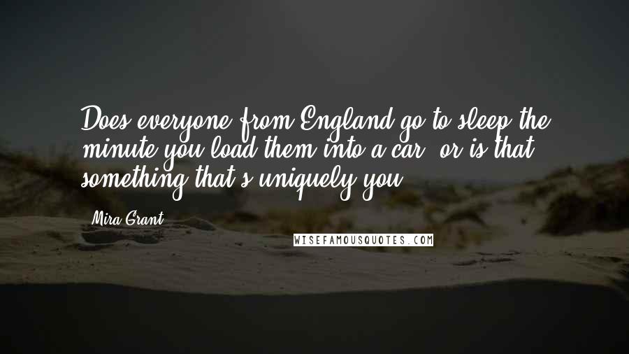 Mira Grant Quotes: Does everyone from England go to sleep the minute you load them into a car, or is that something that's uniquely you?