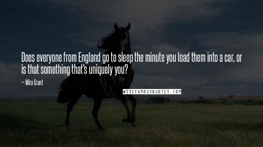 Mira Grant Quotes: Does everyone from England go to sleep the minute you load them into a car, or is that something that's uniquely you?