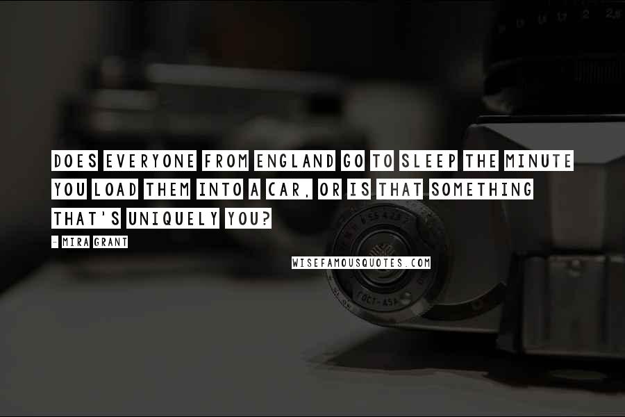 Mira Grant Quotes: Does everyone from England go to sleep the minute you load them into a car, or is that something that's uniquely you?