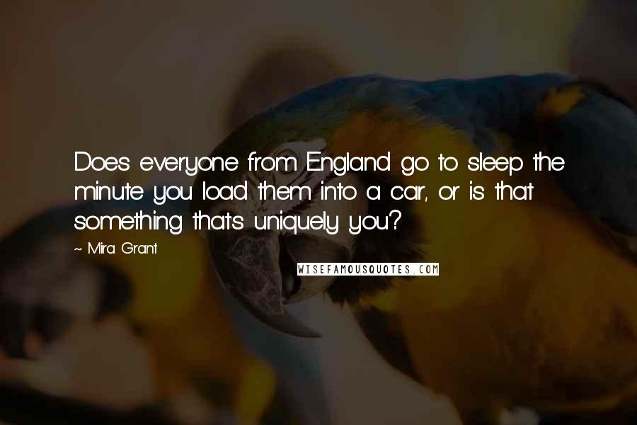 Mira Grant Quotes: Does everyone from England go to sleep the minute you load them into a car, or is that something that's uniquely you?