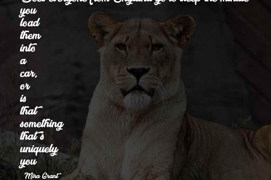 Mira Grant Quotes: Does everyone from England go to sleep the minute you load them into a car, or is that something that's uniquely you?