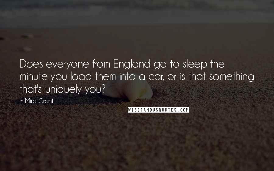Mira Grant Quotes: Does everyone from England go to sleep the minute you load them into a car, or is that something that's uniquely you?