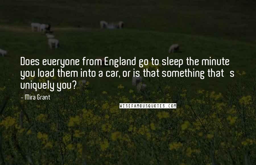 Mira Grant Quotes: Does everyone from England go to sleep the minute you load them into a car, or is that something that's uniquely you?