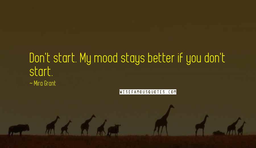 Mira Grant Quotes: Don't start. My mood stays better if you don't start.