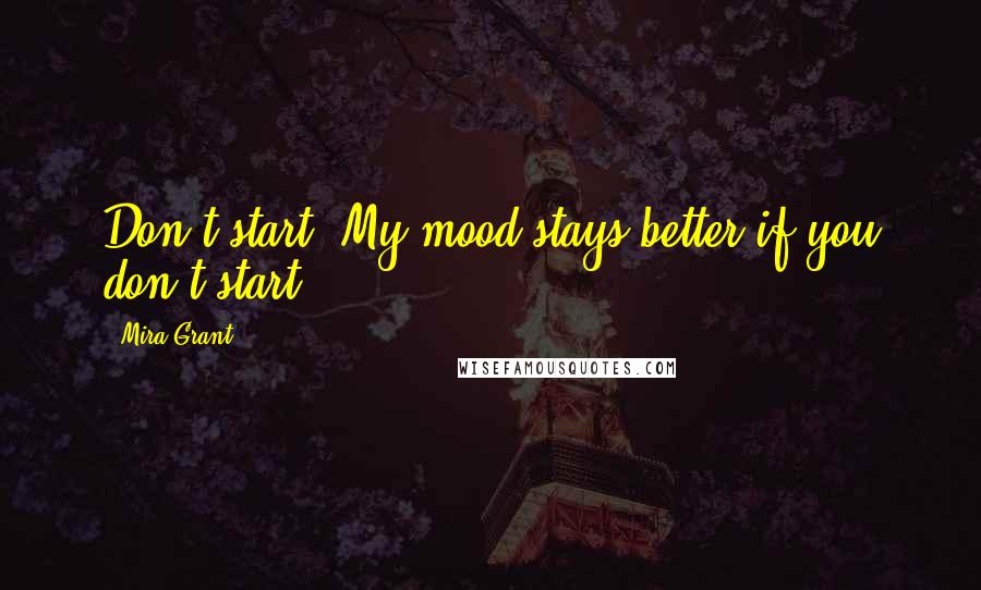 Mira Grant Quotes: Don't start. My mood stays better if you don't start.
