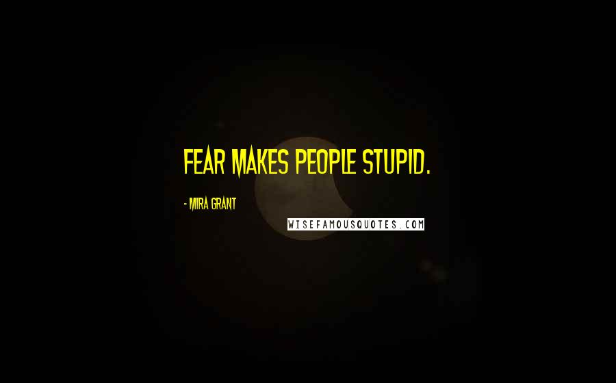 Mira Grant Quotes: Fear makes people stupid.