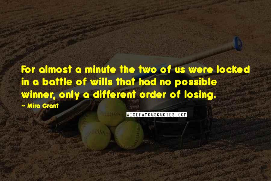 Mira Grant Quotes: For almost a minute the two of us were locked in a battle of wills that had no possible winner, only a different order of losing.