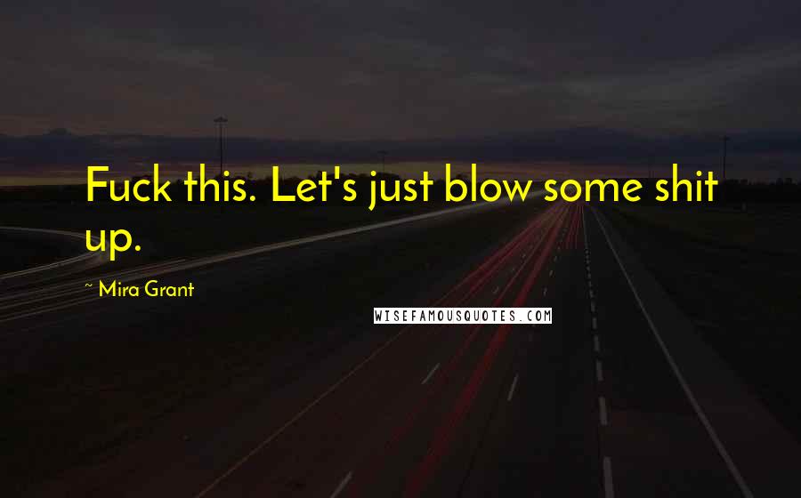 Mira Grant Quotes: Fuck this. Let's just blow some shit up.