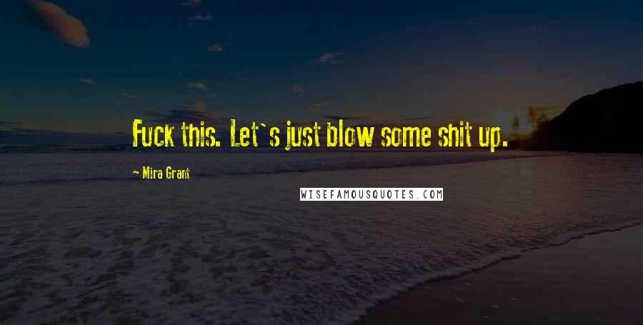 Mira Grant Quotes: Fuck this. Let's just blow some shit up.
