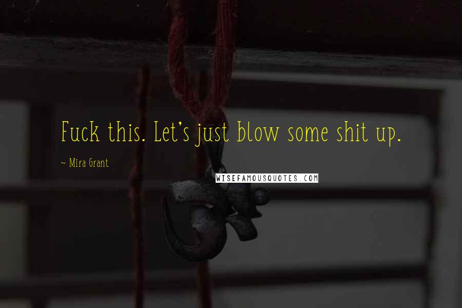 Mira Grant Quotes: Fuck this. Let's just blow some shit up.