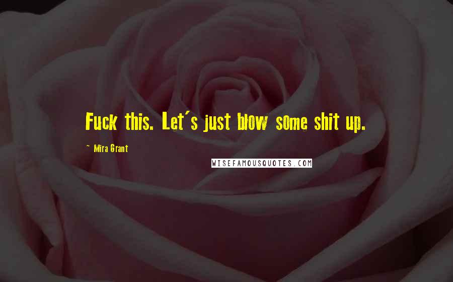 Mira Grant Quotes: Fuck this. Let's just blow some shit up.